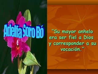 ““Su mayor anheloSu mayor anhelo
era ser fiel a Diosera ser fiel a Dios
y corresponder a suy corresponder a su
vocación.”vocación.”
 