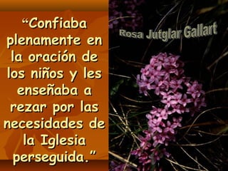 ““ConfiabaConfiaba
plenamente enplenamente en
la oración dela oración de
los niños y leslos niños y les
enseñaba aenseñaba a
rezar por lasrezar por las
necesidades denecesidades de
la Iglesiala Iglesia
perseguida.”perseguida.”
 