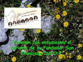 Vivieron con entusiasmo elVivieron con entusiasmo el
carisma de su Fundador Sancarisma de su Fundador San
Francisco Coll O.P.Francisco Coll O.P.
 