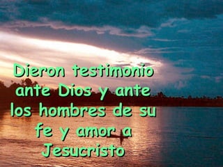 Dieron testimonioDieron testimonio
ante Dios y anteante Dios y ante
los hombres de sulos hombres de su
fe y amor afe y amor a
JesucristoJesucristo
 