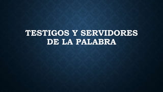 TESTIGOS Y SERVIDORES
DE LA PALABRA
 