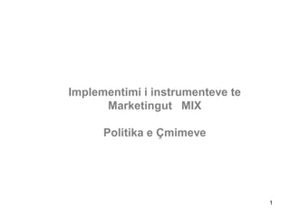 Implementimi i instrumenteve te
      Marketingut MIX

      Politika e Çmimeve




                                  1
 