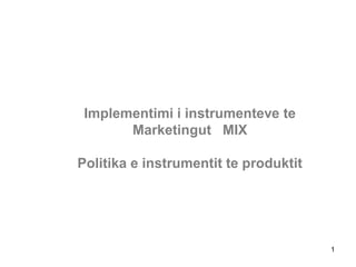 Implementimi i instrumenteve te
       Marketingut MIX

Politika e instrumentit te produktit




                                       1
 