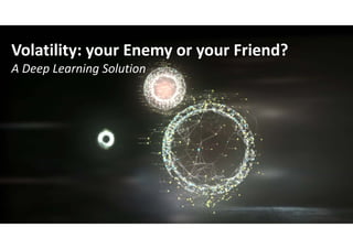 Volatility: your Enemy or your Friend?
A Deep Learning Solution
 