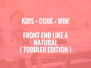 -Dotun Longe, Devcribber
KIDS + CODE = WIN!
FRONT-END LIKE A
NATURAL
( TODDLER EDITION )
 