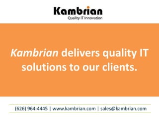 Kambrian delivers quality IT
solutions to our clients.

(626) 964-4445 | www.kambrian.com | sales@kambrian.com

 