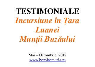 TESTIMONIALE
Incursiune în Țara
     Luanei
 Munții Buzăului
   Mai – Octombrie 2012
   www.bonsiromania.ro
 