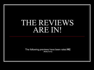 THE REVIEWS ARE IN! The following previews have been rated  RC (Really Corny) 