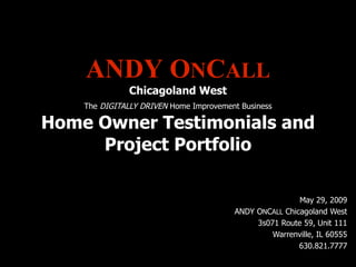 ANDY O N C ALL Chicagoland West   The  DIGITALLY DRIVEN  Home Improvement Business Home Owner Testimonials and Project Portfolio   May 29, 2009 ANDY O N C ALL  Chicagoland West 3s071 Route 59, Unit 111 Warrenville, IL 60555 630.821.7777 