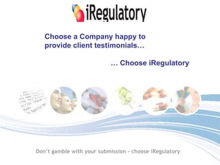 Choose a Company happy to  provide client testimonials… …  Choose iRegulatory   