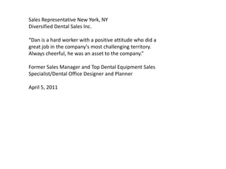 Sales Representative New York, NY
Diversified Dental Sales Inc.
“Dan is a hard worker with a positive attitude who did a
g...
