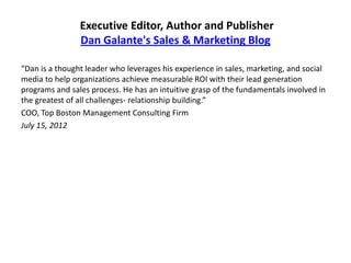 Executive Editor, Author and Publisher
Dan Galante's Sales & Marketing Blog
“Dan is a thought leader who leverages his exp...