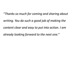 “Thanks so much for coming and sharing about writing. You do such a good job of making the content clear and easy to put into action. I am already looking forward to the next one.”