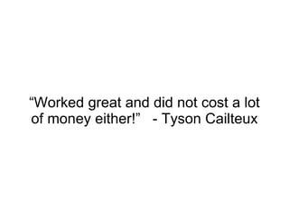 “ Worked great and did not cost a lot of money either!”  - Tyson Cailteux 