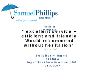 “ excellent service – efficient and friendly. Would recommend without hesitation” Mrs W Wills & Probate Solicitor – Ingrid Forshaw [email_address] 
