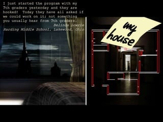 I just started the program with my
7th graders yesterday and they are
hooked! Today they have all asked if
we could work on it; not something
you usually hear from 7th graders.
Belinda Lowrie
Harding Middle School, Lakewood, Ohio
 