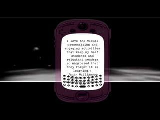 I love the visual
presentation and
engaging activities
that keep my Deaf
students and
reluctant readers
so engrossed that
they forget it is
learning!!
Jenny Williamson
Henderson Mill
Elementary School,
GA
 