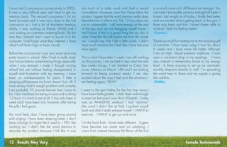 12 Results May Vary
I have had 3 concussions consecutively in 2002. 
It was a very difficult year and hard to get my
memory back. The second concussion I hit my
head forward and it was very close to the first
concussion so I lost a lot of short-term memory
ability. I was working at Disney World and I
was waiting on customers ordering food.  By the
time they ordered and I went to punch it in the
computer I had forgot what they ordered. I have
what I call brain fogs or brain clouds.
Before the concussions I was very smart and was
pretty board in school. After I had to really study
and had problems remembering things especially
when I was stressed. I made it through nursing
school but not without feeling disappointed in
myself and frustration with my memory. I have
been on antidepressants for years, I take a
sleeping pill because my brain doesn’t turn off. It
have always had a weight problem and currently
I am probably 50 pounds heavier then I want to
be. I don’t eat bad but being a nurse and working
12 hours it is hard to eat at all. It has only been a
week and I have been sick, however, after taking
the pills I feel good.
My mind feels clear. I have been going around
and singing. I have been sleeping better. I don’t
have cravings for sugar like I used to. I FEEL like
working out. I didn’t like the word stamina to
describe the product because I felt like it was
too much of a male word and had a sexual
connotation. However, now that I have taken the
product I agree that the word stamina really does
describe how it affects me. My 12 hour days are
not so unbearable. I still have energy at the end
of the day and am not dragging myself home. I
don’t know if this is a good thing but my skin is
oilier. I feel like the pill warms me from the inside
out. I would say that I felt a little numb. I didn’t
have much emotion but I feel like I have become
alive again. 
This is what I have after 1 week. I am still working
on this journey. I am excited to see what the next
few weeks brings. I am headed to Cabo San
Lucas, Mexico on March 14th and I am looking
forward to being swimsuit ready! I am also
excited about the way I feel and the emotions I
am feeling again. YEAH! 
I went to the gym today for the first time since I
have been feeling better. I didn’t feel well enough
to exercise because I was short of breath.  Today
was an AMAZING workout! I had “stamina”
(the word I didn’t like at first). I pushed myself
hard and didn’t really exhaust myself. I WANT to
exercise.  I WANT to get out and move. 
On the food front...foods taste different.  Sugars
have become too sweet and not satisfying. I
crave fruits instead because the flavor of the fruit
is so much more rich. All flavors are stronger. You
can taste I eat smaller portions and get full faster. I
haven’t lost weight as of today. I finally feel better
and am excited about getting back to the gym. I
have truly been sad that I haven’t been able to
workout. Yeah for feeling better!
-Connie L.
Thanks so much for treating me to the amazing gift
of Laminine. I have been using it now for about
6 weeks and I have never felt better. Although
I am on high  blood pressure medicine, I have
seen a consistent drop in my readings.   I have
also noticed a tremendous boost to my energy
level.  Is there anyway to set up an automatic
monthly shipment directly to me?  I’m spreading
the word here in Texas and my supply is going
like wildfire.
-Debbie
Female Testimonials
 