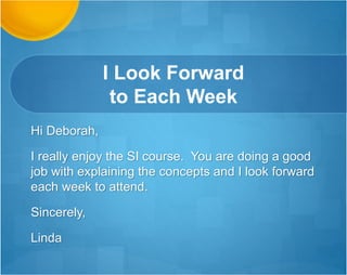 Love Your
Sense of Humor!
Deborah,
I took advantage of the snow "week" to catch up. Have to say, I have many of
the same over-achieving tendencies, I love your sense of humor about it! My
Tests and Measurements told me "more is not always better" and I try to
remember that.
I thought I understood Assignment 1 from readings, but have to thank you for
how much work and effort you put into the SIs...unbelievable amounts of helpful
information. Pages of notes and hints. I will plan my schedule accordingly to
listen to all your webinar recordings!
You're amazing!
Diana
 
