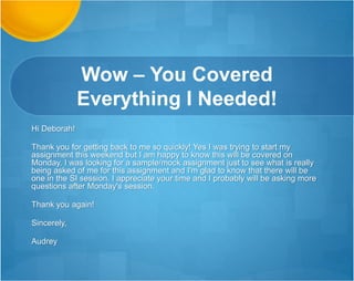 Professor’s Feedback
Hi!
First, you're doing a fantastic job answering the questions
and then continually referring to resources available in the
courseroom and the webinars. I think you answered [Erin’s]
question well.
You're doing awesome so far.
Professor Ph.D. of Inferential Statistics
 