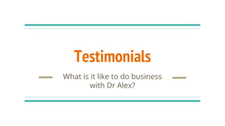 Testimonials
What is it like to do business
with Dr Alex?
 