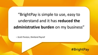 #BrightPay
-
“BrightPay	is	simple	to	use,	easy	to	
understand	and	it	has	reduced	the	
administrative	burden on	my	business”
– Scott	Preston,	Shetland	Payroll
#BrightPay
 