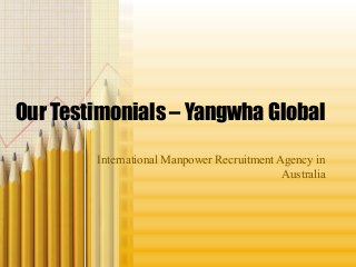 Our Testimonials – Yangwha Global
International Manpower Recruitment Agency in
Australia
 
