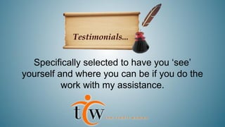 Specifically selected to have you ‘see’
yourself and where you can be if you do the
work with my assistance.

 