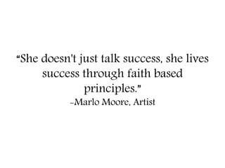 “She doesn't just talk success, she lives
success through faith based
principles.”
-Marlo Moore, Artist
 