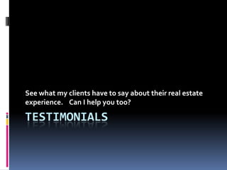 See what my clients have to say about their real estate
experience. Can I help you too?

TESTIMONIALS
 