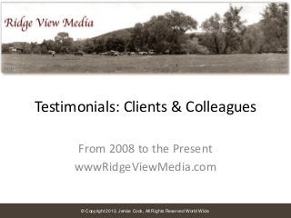 Testimonials: Clients & Colleagues
From 2008 to the Present
wwwRidgeViewMedia.com

© Copyright 2013, Jenise Cook, All Rights Reserved World Wide.

 