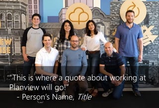 “This is where a quote about working at
Planview will go!”
- Person’s Name, Title
 