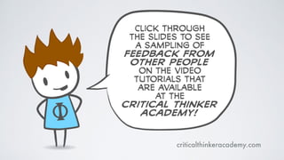 Click through
the slides to seE
a sampling of
feEdback from
other people
on the video
tutorials that
are available
at the
critical thinker
academy!
criticalthinkeracademy.com
 