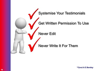 ©Carol A E Bentley
10
Systemise Your Testimonials
Get Written Permission To Use
Never Edit
Never Write It For Them
 