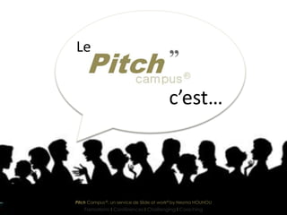Le


                                         c’est…



Pitch Campus ©, un service de Slide at work© by Nesma HOUHOU
   Formations I Conférences I Challenging I Coaching
 