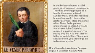 In the Perboyre home, a solid
piety was inculcated in everyone.
They had evening prayers as a
family; they never missed
Su...