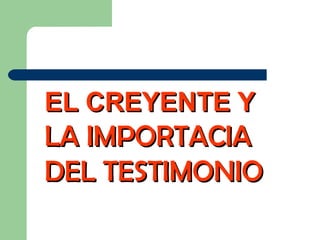 EL CREYENTE YEL CREYENTE Y
LA IMPORTACIALA IMPORTACIA
DEL TESTIMONIODEL TESTIMONIO
 