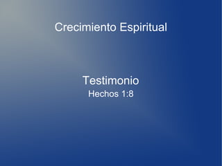 Crecimiento Espiritual
Hechos 1:8
Testimonio
 