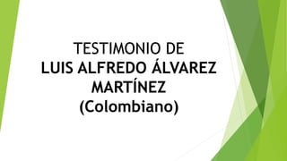 TESTIMONIO DE
LUIS ALFREDO ÁLVAREZ
MARTÍNEZ
(Colombiano)
 