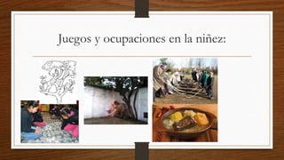 Juegos y ocupaciones en la niñez:
 