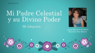 Mi Padre Celestial
y su Divino Poder
Mi Adopción
Lupita Mendivil de Flores
Rosswell, New Mexico
iTransform HT
 