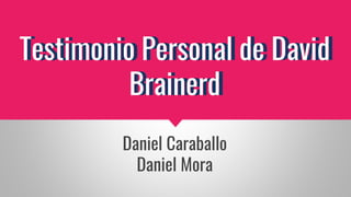 Testimonio Personal de David
Brainerd
Daniel Caraballo
Daniel Mora
 