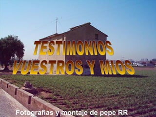 Fotografias y montaje de pepe RR TESTIMONIOS VUESTROS Y MIOS 