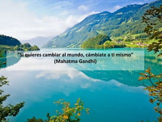 “Si quieres cambiar al mundo, cámbiate a ti mismo”
                (Mahatma Gandhi)
 