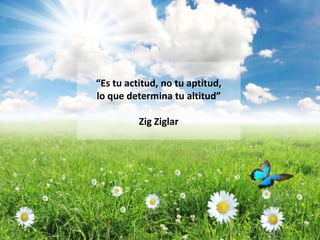 “Es tu actitud, no tu aptitud,
                   lo que determina tu altitud”

                                Zig Ziglar




“Lo que es posible para una persona también es posible para otra”
 
