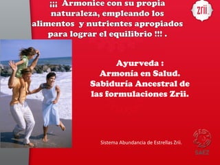 Ayurveda :
Armonía en Salud.
Sabiduría Ancestral de
las formulaciones Zrii.
Sistema Abundancia de Estrellas Zrii.
 