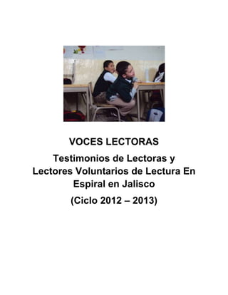 VOCES LECTORAS
Testimonios de Lectoras y
Lectores Voluntarios de Lectura En
Espiral en Jalisco
(Ciclo 2012 – 2013)

 