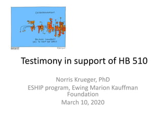 Testimony in support of HB 510
Norris Krueger, PhD
ESHIP program, Ewing Marion Kauffman
Foundation
March 10, 2020
 