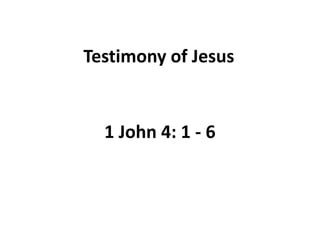 Testimony of Jesus
1 John 4: 1 - 6
 