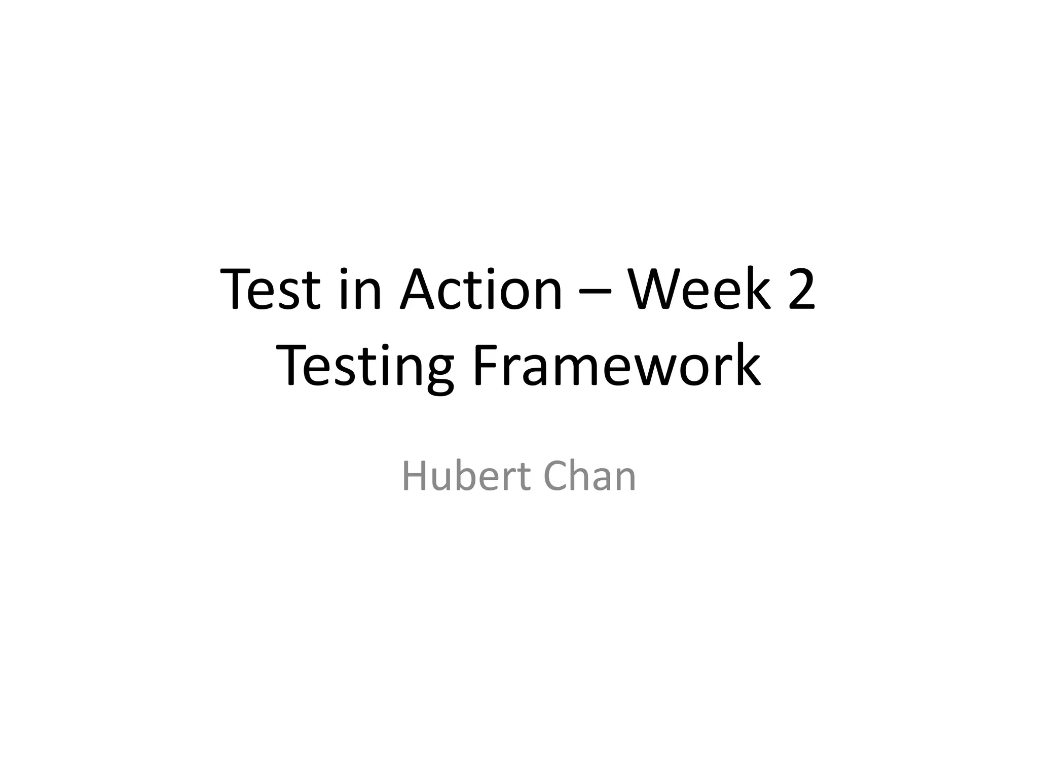 Test in Action – Week 2
  Testing Framework
      Hubert Chan
 